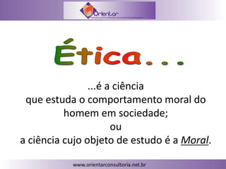...é a ciência
que estuda o comportamento moral do
homem em sociedade;
ou
a ciência cujo objeto de estudo é a Moral.
 