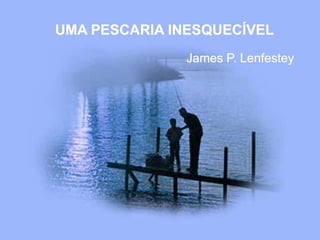 UMA PESCARIA INESQUECÍVEL
James P. Lenfestey
 