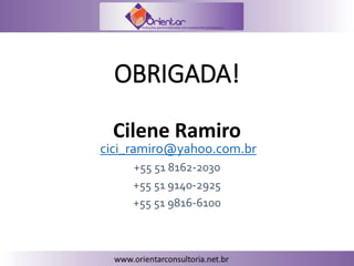 OBRIGADA!
Cilene Ramiro
cici_ramiro@yahoo.com.br
+55 51 8162-2030
+55 51 9140-2925
+55 51 9816-6100
 