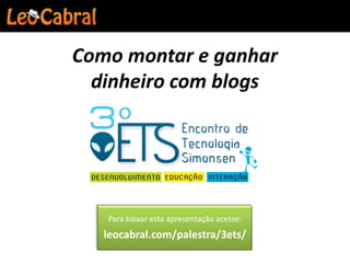 Como montar e ganhar
  dinheiro com blogs




   Para baixar esta apresentação acesse:
   leocabral.com/palestra/3ets/
 