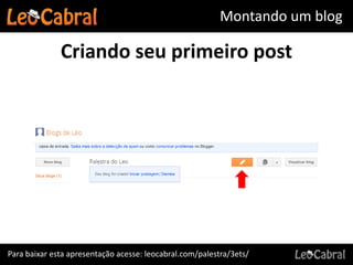 Montando um blog

              Criando seu primeiro post




Para baixar esta apresentação acesse: leocabral.com/palestra/3ets/
 