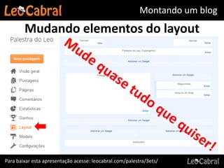 Montando um blog
        Mudando elementos do layout




Para baixar esta apresentação acesse: leocabral.com/palestra/3ets/
 