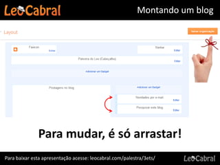 Montando um blog




              Para mudar, é só arrastar!
Para baixar esta apresentação acesse: leocabral.com/palestra/3ets/
 