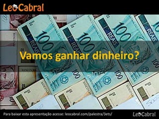 Vamos ganhar dinheiro?



Para baixar esta apresentação acesse: leocabral.com/palestra/3ets/
 