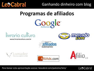 Ganhando dinheiro com blog

                  Programas de afiliados




Para baixar esta apresentação acesse: leocabral.com/palestra/3ets/
 