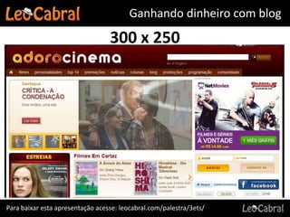 Ganhando dinheiro com blog
                                  300 x 250




Para baixar esta apresentação acesse: leocabral.com/palestra/3ets/
 