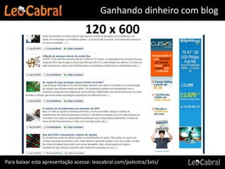Ganhando dinheiro com blog
                                  120 x 600




Para baixar esta apresentação acesse: leocabral.com/palestra/3ets/
 