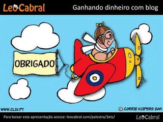 Ganhando dinheiro com blog




Para baixar esta apresentação acesse: leocabral.com/palestra/3ets/
 