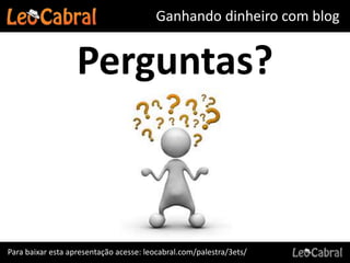 Ganhando dinheiro com blog


                   Perguntas?



Para baixar esta apresentação acesse: leocabral.com/palestra/3ets/
 