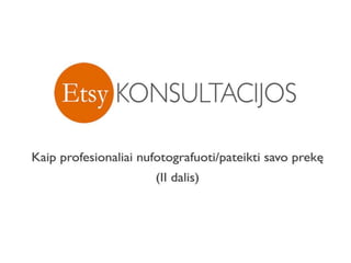 SEMINARAS: ETSY: Kaip profesionaliai nufotografuoti/pateikti savo prekę (II dalis) / Simona Benetytė - Mikutavičienė