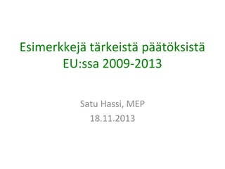 Esimerkkejä tärkeistä päätöksistä
EU:ssa 2009-2013
Satu Hassi, MEP
18.11.2013

 