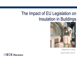 The Impact of EU Legislation on
         Insulation in Buildings




                       Stephen Long
                      April 20th 2012
 