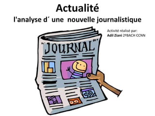 Actualité
l'analyse d´ une nouvelle journalistique
Activité réalisé par:
Adil Ziani 2ºBACH CCNN
 