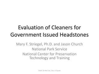 Evaluation of Cleaners for Government Issued Headstones Mary F. Striegel, Ph.D. and Jason Church National Park Service National Center for Preservation Technology and Training Draft: Do Not Use, Cite, or Quote  