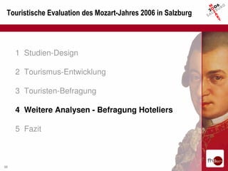 Touristische Evaluation des Mozart-Jahres 2006 in Salzburg




     1 Studien-Design

     2 Tourismus-Entwicklung

     3 Touristen-Befragung

     4 Weitere Analysen - Befragung Hoteliers

     5 Fazit



38
 