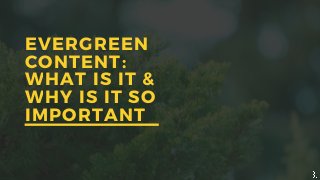 EVERGREEN
CONTENT:
WHAT IS IT &
WHY IS IT SO
IMPORTANT
 