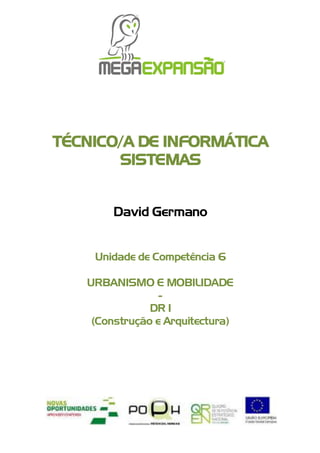 1
TÉCNICO/A DE INFORMÁTICA
SISTEMAS
David Germano
Unidade de Competência 6
URBANISMO E MOBILIDADE
-
DR 1
(Construção e Arquitectura)
 