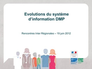 Evolutions du système
    d’information DMP


Rencontres Inter Régionales – 19 juin 2012
 