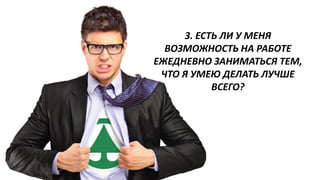 3. ЕСТЬ ЛИ У МЕНЯ ВОЗМОЖНОСТЬ НА РАБОТЕ ЕЖЕДНЕВНО ЗАНИМАТЬСЯ ТЕМ, ЧТО Я УМЕЮ ДЕЛАТЬ ЛУЧШЕ ВСЕГО? 
 