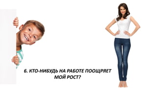 6. КТО-НИБУДЬ НА РАБОТЕ ПООЩРЯЕТ МОЙ РОСТ?  