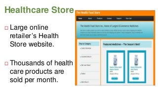 Healthcare Store


Large online
retailer’s Health
Store website.



Thousands of health
care products are
sold per month.

 