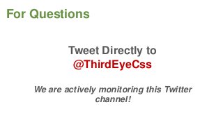 For Questions
Tweet Directly to
@ThirdEyeCss
We are actively monitoring this Twitter
channel!

 
