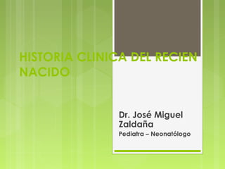 HISTORIA CLINICA DEL RECIEN
NACIDO
Dr. José Miguel
Zaldaña
Pediatra – Neonatólogo
 