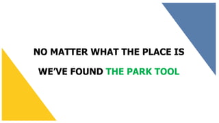 NO MATTER WHAT THE PLACE IS
WE’VE FOUND THE PARK TOOL
 