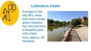LORANCA PARK
Emerged in the
late 90's, what
was once a large
green meadow
has now become
a beautiful park
with a lake.
Area: approx. 26
Hectares
 