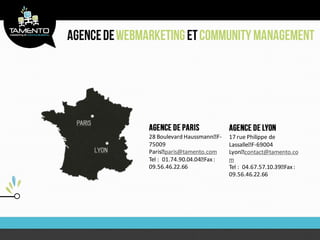 28 Boulevard Haussmann F-    17 rue Philippe de
75009                        Lassalle F-69004
Paris paris@tamento.com      Lyon contact@tamento.co
Tel : 01.74.90.04.04 Fax :   m
09.56.46.22.66               Tel : 04.67.57.10.39 Fax :
                             09.56.46.22.66
 