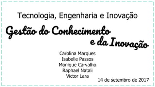 Tecnologia, Engenharia e Inovação
14 de setembro de 2017
Carolina Marques
Isabelle Passos
Monique Carvalho
Raphael Natali
Victor Lara
 