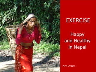 EXERCISE
Happy
and Healthy
in Nepal
Aune Greggas
 