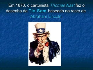 Em 1870, o cartunistaEm 1870, o cartunista Thomas NastThomas Nast fez ofez o
desenho dedesenho de Tio SamTio Sam baseado no rosto debaseado no rosto de
Abraham LincolnAbraham Lincoln..
 