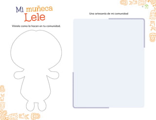 Vístela como lo hacen en tu comunidad.
Una artesanía de mi comunidad
Mi muñeca
Lele
Lele
17
F2_PREES_3º_Fungible.indb 17
F2_PREES_3º_Fungible.indb 17 09/07/24 11:54
09/07/24 11:54
 