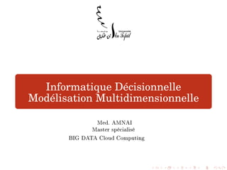 Informatique Décisionnelle
Modélisation Multidimensionnelle
Med. AMNAI
Master spécialisé
BIG DATA Cloud Computing
 
