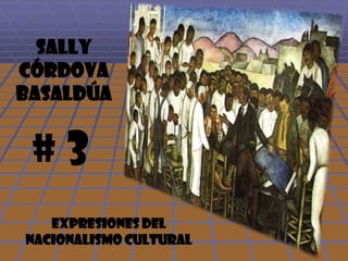 Sally Córdova  Basaldúa  # 3 EXPRESIONES DEL NACIONALISMO CULTURAL 
