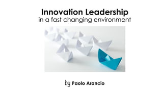 Innovation Leadership  
in a fast changing environment 
by Paolo Arancio
 