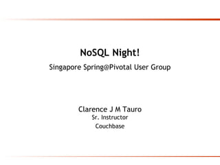 NoSQL Night!
Singapore Spring@Pivotal User Group
Clarence J M Tauro
Sr. Instructor
Couchbase
 