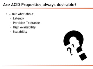 Are ACID Properties always desirable?
• … But what about:
– Latency
– Partition Tolerance
– High Availability
– Scalability
 