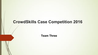 CrowdSkills Case Competition 2016
Team Three
 