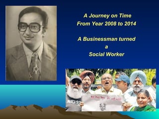 A Journey on Time
From Year 2008 to 2014
A Businessman turned
a
Social Worker
 