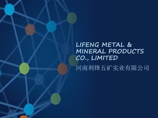 LIFENG METAL &
MINERAL PRODUCTS
CO., LIMITED
河南利锋五矿实业有限公司
 