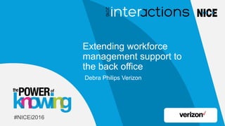 1
of
Extending workforce
management support to
the back office
Debra Philips Verizon
#NICEi2016
 