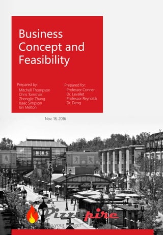 Business
Concept and
Feasibility
Prepared for:
Professor Conner
Dr. Levallet
Professor Reynolds
Dr. Deng
Nov. 18, 2016
Prepared by:
Mitchell Thompson
Chris Tomshak
Zhongjie Zhang
Isaac Simpson
Ian Melton
 