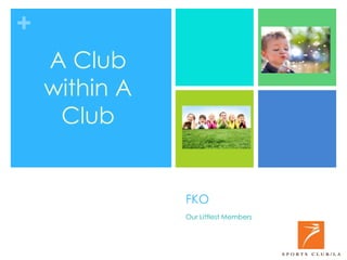 +
FKO
Our Littlest Members
A Club
within A
Club
 