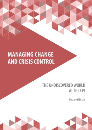 1
MANAGING CHANGE
AND CRISIS CONTROL
THE UNDISCOVERED WORLD
AT THE CPI
Hossam ElShazly
 