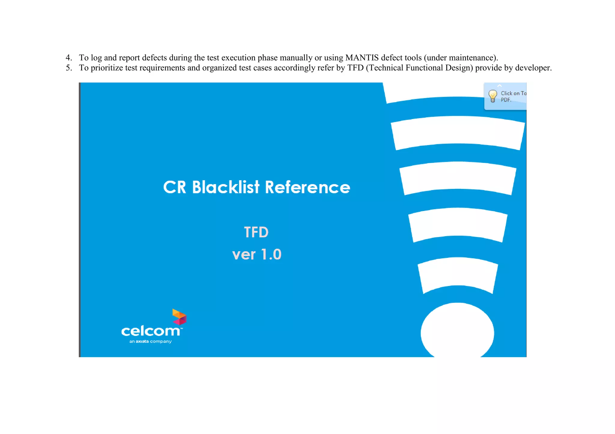 4. To log and report defects during the test execution phase manually or using MANTIS defect tools (under maintenance).
5. To prioritize test requirements and organized test cases accordingly refer by TFD (Technical Functional Design) provide by developer.
 