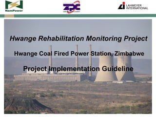 Hwange Rehabilitation Monitoring Project
Hwange Coal Fired Power Station, Zimbabwe
Project Implementation Guideline
 