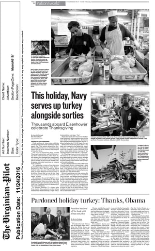 THE VIRGINIAN-PILOT | 11.24.16 | Thursday |PAGE
18
nationnation&&worldworld
By Sam McNeil and
Petr David Josek
The Associated Press
ABOARD THE USS EISENHOWER
While millions of Americans celebrate
Thanksgivingwithfamilyandhome-cooked
meals, the 5,200 sailors aboard the Nor-
folk-based Eisenhower are busy launching
fighter jets to strike Islamic State targets
in Iraq and Syria.
The crew is spending their second
Thanksgiving on duty, and will be carv-
ing their roasted turkeys when their du-
ties aboard the thousand-foot long Ameri-
can aircraft carrier allow. Some will spend
part of the day flying over the Middle East,
dropping precision munitions on Islamic
State militants.
“It’s not going to stop us from having a
great Thanksgiving meal,” Capt. Paul C.
Spedero Jr. said. “We’re going to watch
football when we can. It’ll probably be a
little bit time-delayed but we’re going to
do all the things that we can do and what
we can expect to do with our families back
home,” he said.
He estimates the carrier’s fighters have
dropped nearly 1,100 bombs in the fight
against Islamic State since June, when the
Eisenhower began operating in the Persian
Gulf.LastThanksgivingitwasdeployedoff
the coast of Virginia.
Lt. Jennifer Sandifer, 27, a fighter pilot
from Austin, Texas, plans to eat her turkey
midmorning before donning a flight suit la-
beled with her call sign, “Fur.”
She’ll then make her way across the bus-
tlingflightdeck,whereenginesroarandthe
air is thick with exhaust fumes. Mechanics
andagroundcrewtheremaintainjetsfor17
pilots, including her F/A-18E Super Hornet.
She’lltaxitothelaunchpoint,whereacat-
apult will connect to the fighter jet. A sail-
or known as a shooter will signal Sandifer
when the catapult is ready and then she’ll
give a final salute before roaring off the
carrier going 0 to 145 mph in 2.5 seconds.
On Thanksgiving, as on any other day,
she’ll fly six to nine hours and strike tar-
gets identified by ground forces, perhaps
in Mosul or the Syrian city of Raqqa, the
de facto capital of the Islamic State group’s
self-styled caliphate.
BackontheEisenhower,PettyOfficer1st
Class Antonio Brown is organizing a feast
of 4,950 pounds of turkey, 1,050 pounds of
ham, 1,200 pounds of beef, 648 pounds of
shrimp, 7,000 portions of mashed potatoes,
400 pies and 200 cheesecakes.
Brown is setting up carving stations for
sailors and serving his take on standard
Navy recipes, like adding marshmallows
to the sweet potatoes. Brown said Thanks-
givingisthemostimportantdayoftheyear
for the carrier’s cooks and kitchen staff.
“It’s like the Super Bowl. We care about
Christmas, yes indeed, but Thanksgiving
we try to show out,” Brown said. “When ev-
erybody is able to sit down and eat a nice,
healthy, nutritious meal and everything, it’s
like it takes them back.”
This holiday, Navy
serves up turkey
alongside sorties
Thousands aboard Eisenhower
celebrate Thanksgiving
Sandifer walks to
her F/A-18E Super
Hornet, on which
she flies between
six and nine
hours most days.
She plans to eat
her Thanksgiving
meal midmorning
before launching
today.
Lt. Jennifer Sandifer, a
27-year-old fighter pilot from
Austin, Texas, dresses up
before launching from the
deck of the USS Eisenhower
aircraft carrier.
Culinary specialist Petty Officer 1st Class Antonio Brown organized the feast of 4,950
pounds of turkey, 1,050 pounds of ham, 1,200 pounds of beef, 648 pounds of shrimp, 7,000
portions of mashed potatoes, 400 pies and 200 cheesecakes
Navy sailors prepare turkeys
for the Thanksgiving dinner
aboard the ship. The 5,200
sailors on the Norfolk-based
Eisenhower are spending
their second Thanksgiving
on deployment. Many will
spend the day launching
fighter jets armed with
weapons to strike Islamic
State targets in Iraq and
Syria.
By Kevin Freking
The Associated Press
President Barack Obama
got the holiday mood start-
ed at the White House on
Wednesday with the tradi-
tional pardoning of the na-
tional Thanksgiving turkey,
this time with his nephews
standing in for daughters
Malia and Sasha.
The light-hearted ceremo-
ny in the Rose Garden also
featured Iowa-raised tur-
keys Tater and Tot, with the
latter receiving the formal
reprieve.
Obama said he has used
the past pardoning ceremo-
nies to embarrass his daugh-
ters with a cornucopia of bad
jokes about turkeys.
“This year, they had a
scheduling conflict. Actu-
ally, they just couldn’t take
myjokesanymore,”thepres-
ident said.
His nephews, Austin and
Aaron Robinson, filled in ad-
mirably. Obama joked they
had not yet been turned cyn-
ical by Washington.
“They still believe in bad
puns. They still believe in
the grandeur of this occa-
sion,” Obama said. “They
still have hope.”
The White House asked
people on Twitter to vote for
whichturkeywillreceivethe
pardon, though both will get
a reprieve. The White House
even provided a biography
for each bird to help voters
with their decision. For ex-
ample, Tater’s favorite snack
is worms. Tot prefers toma-
to slices. Each 18-week-old
bird weighed in at about 40
pounds.
While only one could be
namedthe“NationalThanks-
giving Turkey,” the White
House said that both birds
will be sent to their new
home at Virginia Tech’s
“Gobblers Rest” where they
will be cared for by veteri-
narians and students.
The ceremony also gave
Obama a chance to reflect
on the spirit of Thanksgiv-
ing. Obama said it’s a time
to remember that “we have a
lot more in common than di-
vides us.” He also challenged
Americans to show the world
that the United States is a
generous and giving coun-
try, and to make sure every-
one has something to eat on
Thanksgiving.
The National Turkey Fed-
eration began bringing live
turkeys to the White House
when President Harry S.
Truman was in office. The
White House Historical As-
sociation said Truman re-
marked they would “come
in handy” for Christmas din-
ner. President John Kennedy
spared the turkey presented
to him in 1963, saying “let’s
keep him going.” And Pres-
ident George H.W. Bush is
credited with beginning the
formal pardon tradition back
in 1989, saying that year’s
bird was “granted a presi-
dential pardon as of right
now.”
Pardoned holiday turkey: Thanks, Obama
President lets bird
off the hook with
pomp and jokes
MANUEL BALCE CENETA | ASSOCIATED PRESS
President Barack Obama, with his nephews Aaron, front,
and Austin Robinson, pardons the National Thanksgiving
Turkey, Tot, on Wednesday at the White House.
PETR DAVID JOSEK PHOTOS | THE ASSOCIATED PRESS
PublicationDate:11/24/2016
AdNumber:
InsertionNumber:
Size:
ColorType:
ClientName:
Advertiser:
Section/Page/Zone:Main/A018/
Description:
ThisE-Sheet(R)isprovidedasconfirmationthattheadappearedinTheVirginian-Pilotonthedateandpageindicated.Youmaynotcreatederivativeworks,orinanywayexploitorrepurposeanycontent.
 