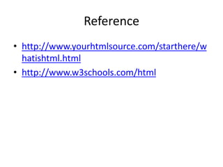 Reference
• http://www.yourhtmlsource.com/starthere/w
hatishtml.html
• http://www.w3schools.com/html
 